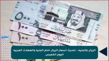 الريال والجنيه.. تحديث أسعار الريال أمام الجنيه والعملات العربية اليوم الخميس